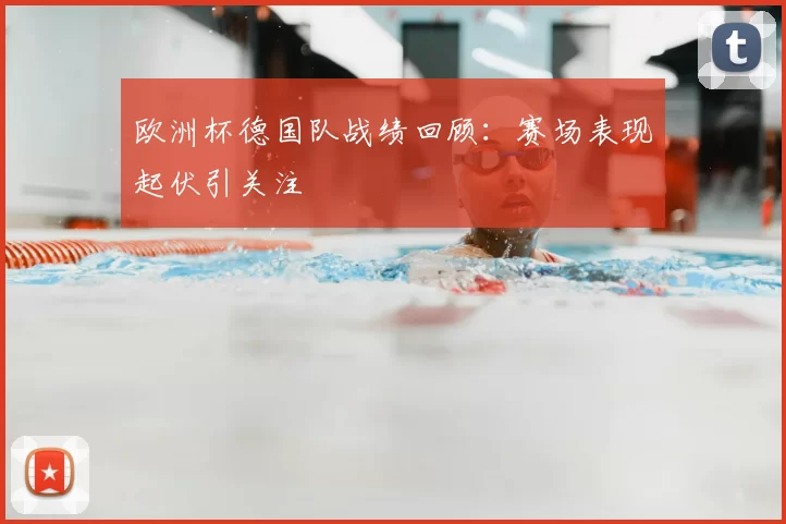 欧洲杯德国队战绩回顾：赛场表现起伏引关注