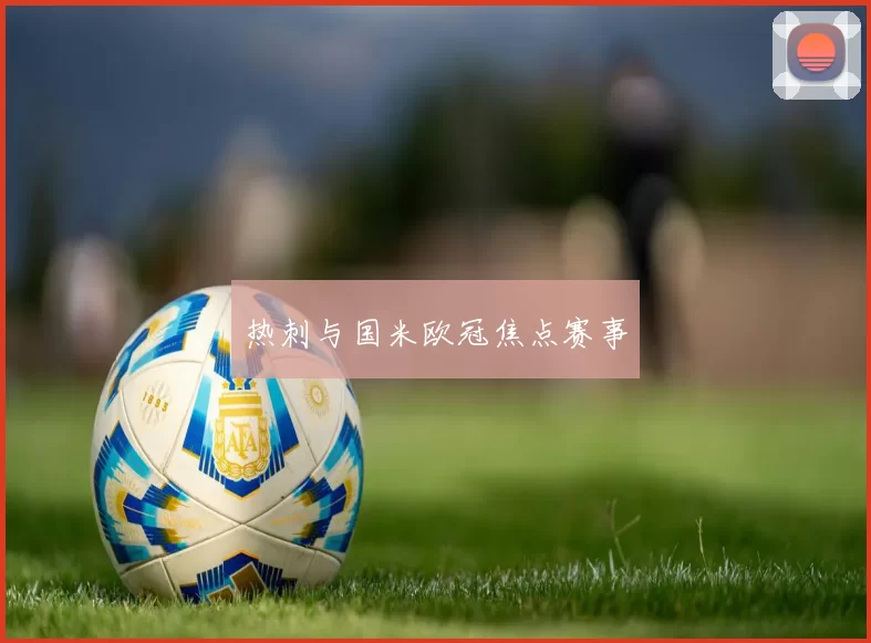 热刺与国米欧冠焦点赛事