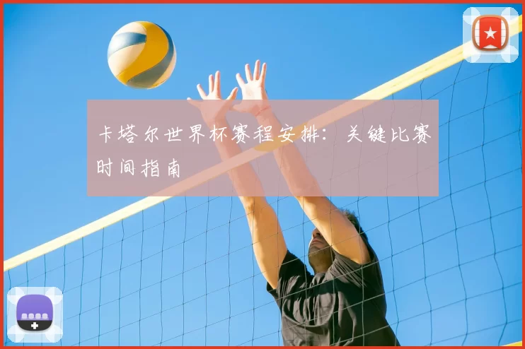 卡塔尔世界杯赛程安排：关键比赛时间指南
