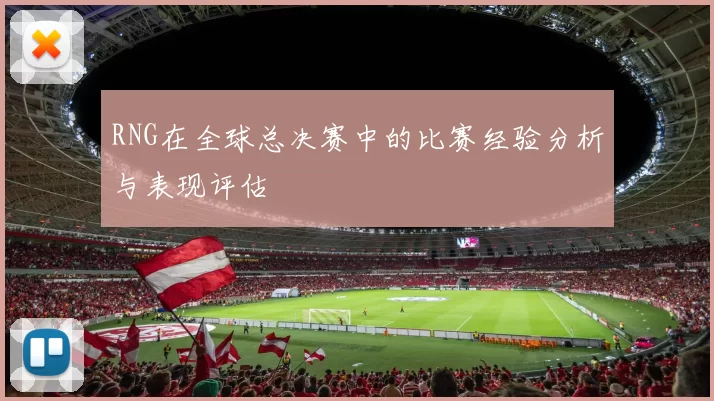 RNG在全球总决赛中的比赛经验分析与表现评估