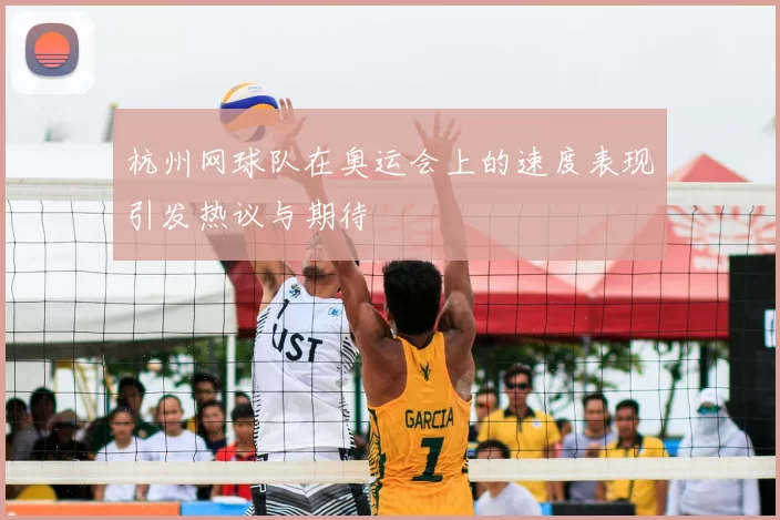 杭州网球队在奥运会上的速度表现引发热议与期待