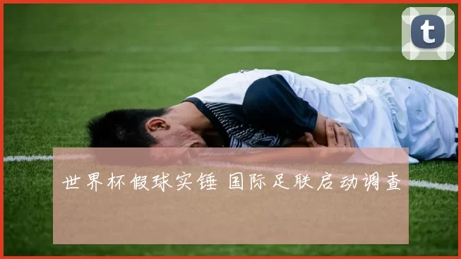 世界杯假球实锤 国际足联启动调查