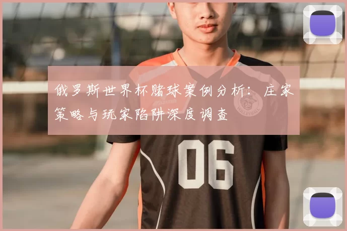 俄罗斯世界杯赌球案例分析：庄家策略与玩家陷阱深度调查
