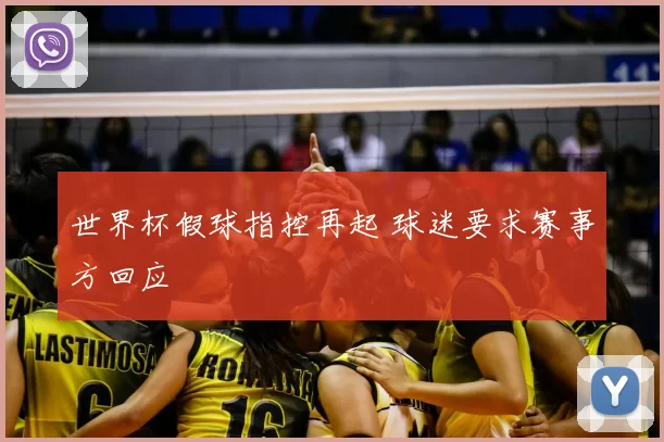 世界杯假球指控再起 球迷要求赛事方回应