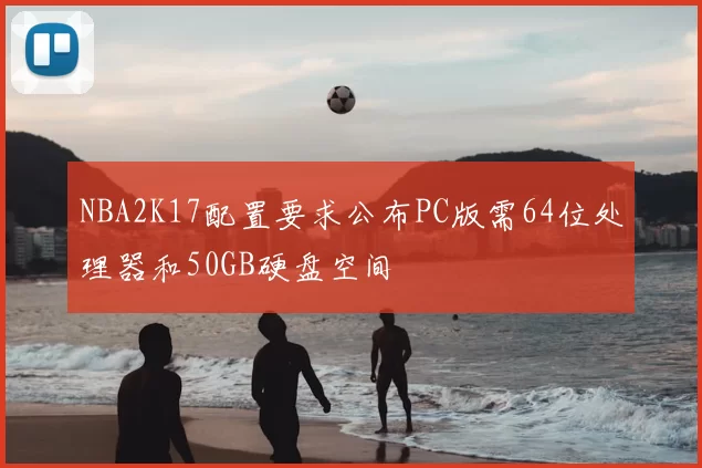NBA2K17配置要求公布PC版需64位处理器和50GB硬盘空间