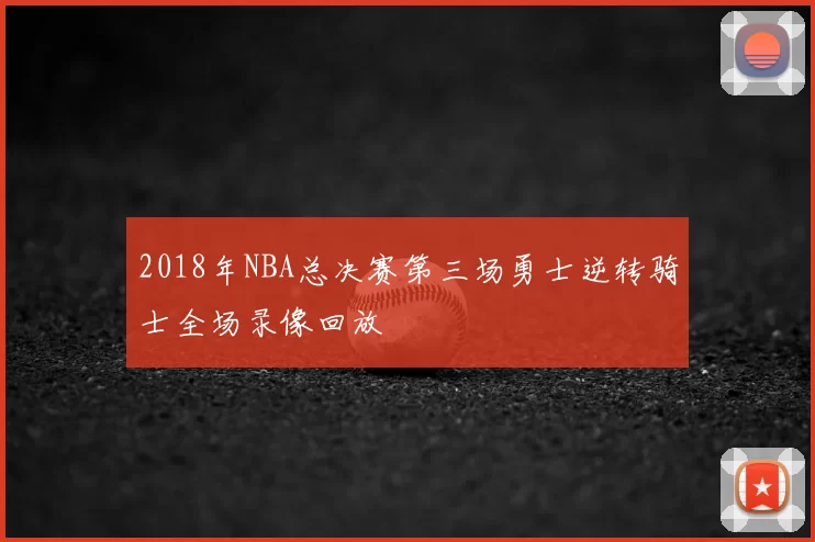2018年NBA总决赛第三场勇士逆转骑士全场录像回放