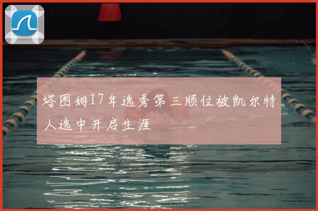 塔图姆17年选秀第三顺位被凯尔特人选中开启生涯