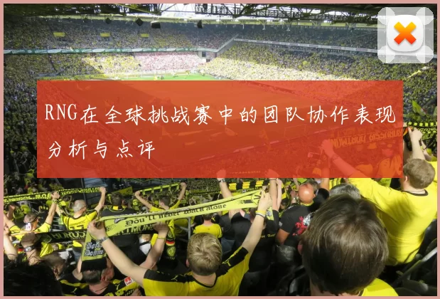 RNG在全球挑战赛中的团队协作表现分析与点评