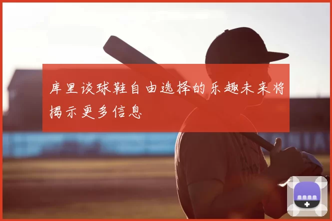 库里谈球鞋自由选择的乐趣未来将揭示更多信息