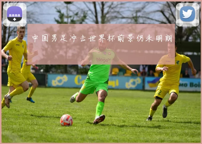 中国男足冲击世界杯前景仍未明朗
