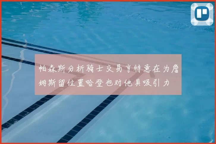 帕森斯分析骑士交易亨特意在为詹姆斯留位置哈登也对他具吸引力