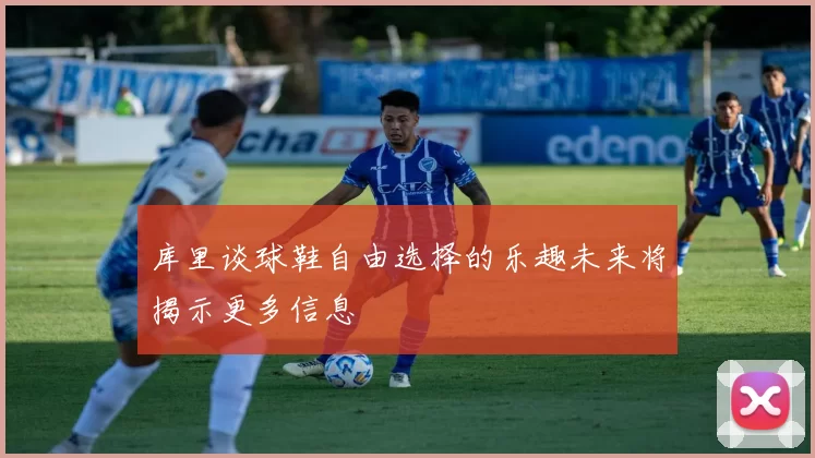 库里谈球鞋自由选择的乐趣未来将揭示更多信息