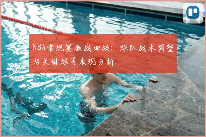 NBA常规赛激战回顾：球队战术调整与关键球员表现分析
