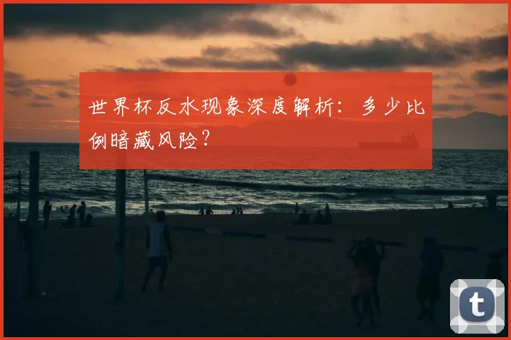 世界杯反水现象深度解析:多少比例暗藏风险?