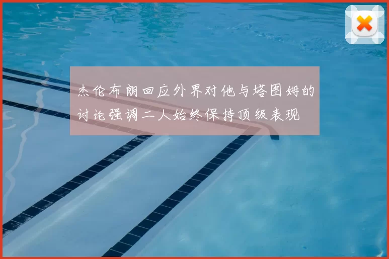 杰伦布朗回应外界对他与塔图姆的讨论强调二人始终保持顶级表现