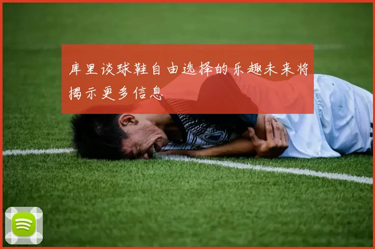 库里谈球鞋自由选择的乐趣未来将揭示更多信息