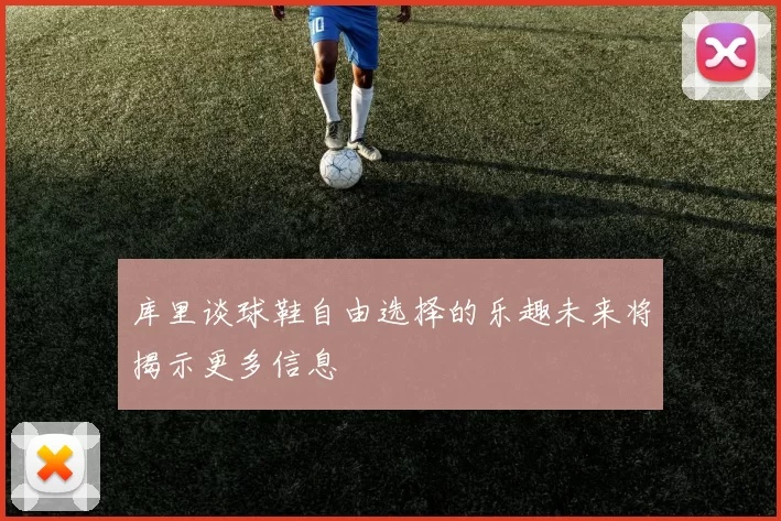 库里谈球鞋自由选择的乐趣未来将揭示更多信息