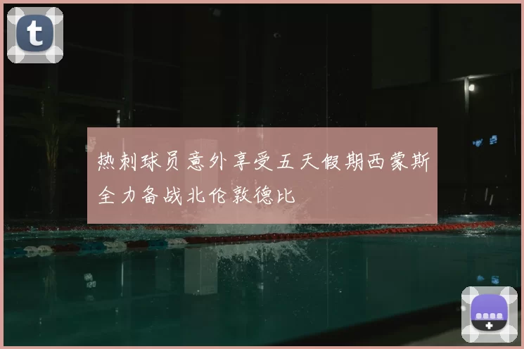 热刺球员意外享受五天假期西蒙斯全力备战北伦敦德比