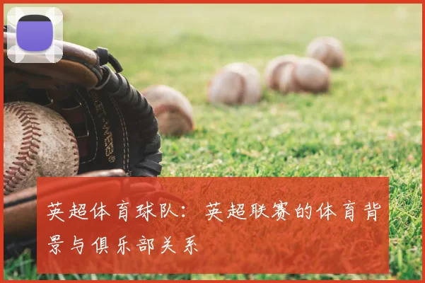英超体育球队:英超联赛的体育背景与俱乐部关系