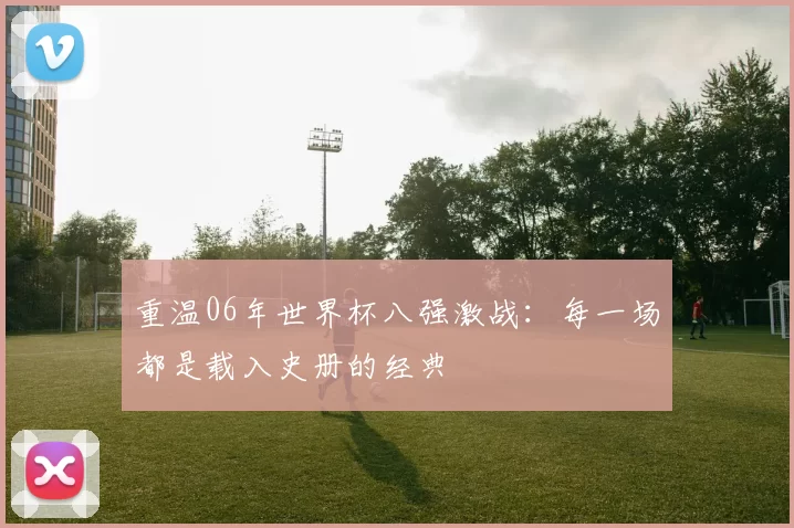 重温06年世界杯八强激战：每一场都是载入史册的经典