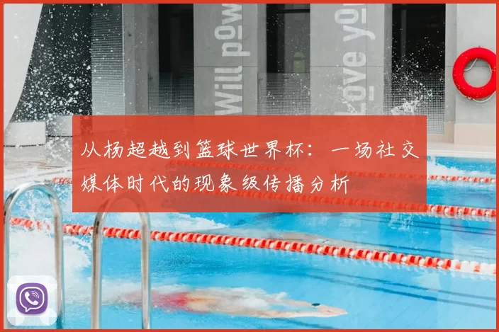 从杨超越到篮球世界杯：一场社交媒体时代的现象级传播分析