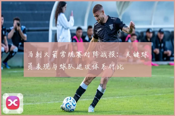 马刺火箭常规赛对阵战报:关键球员表现与球队进攻体系对比