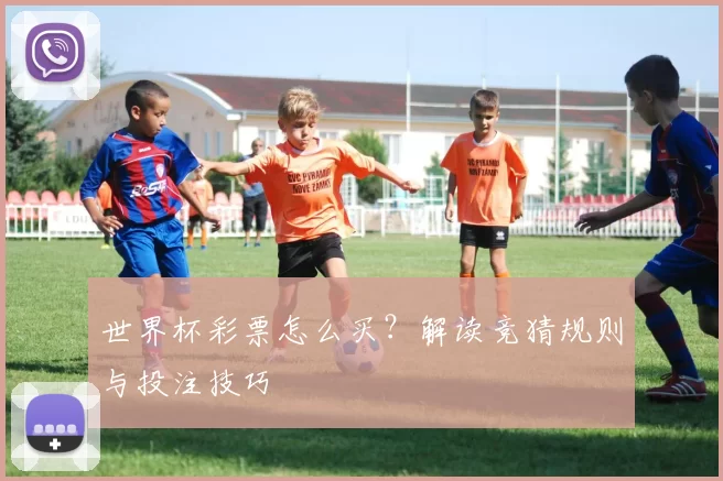 世界杯彩票怎么买？解读竞猜规则与投注技巧