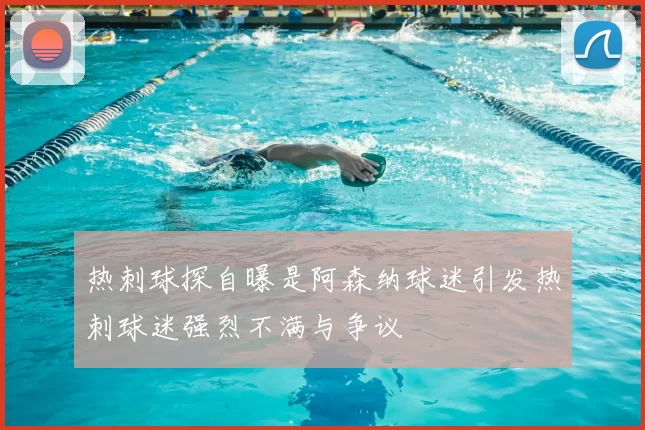 热刺球探自曝是阿森纳球迷引发热刺球迷强烈不满与争议