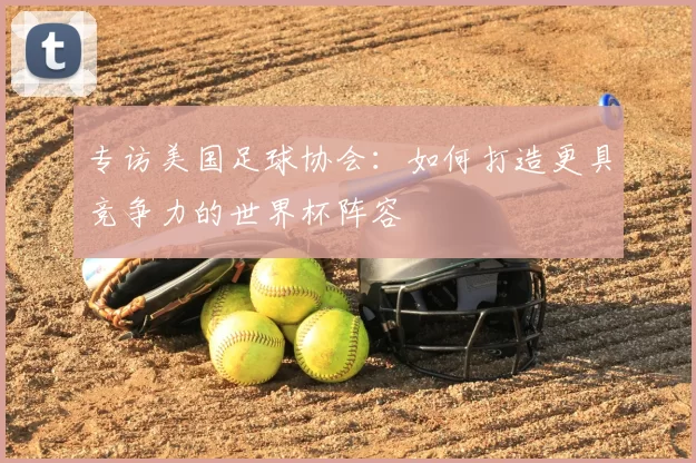 专访美国足球协会：如何打造更具竞争力的世界杯阵容