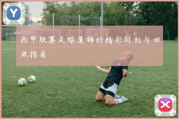 西甲联赛足球集锦的精彩时刻与回放指南