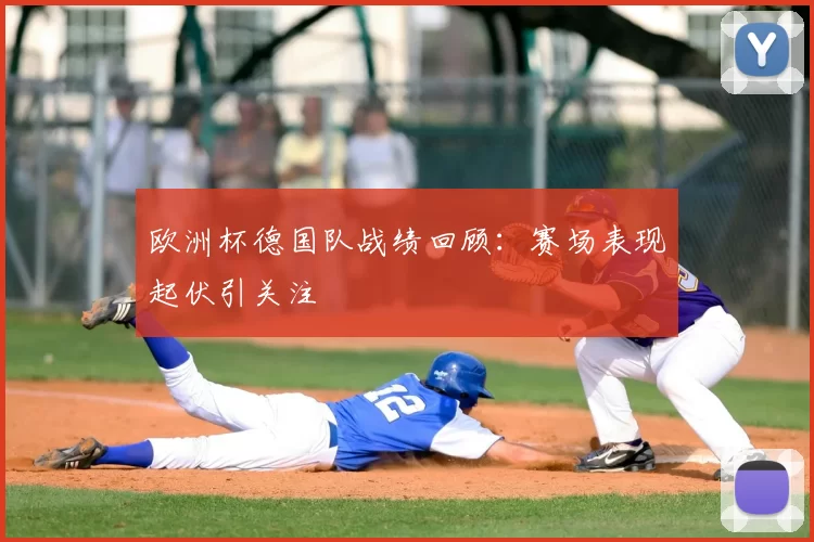欧洲杯德国队战绩回顾:赛场表现起伏引关注