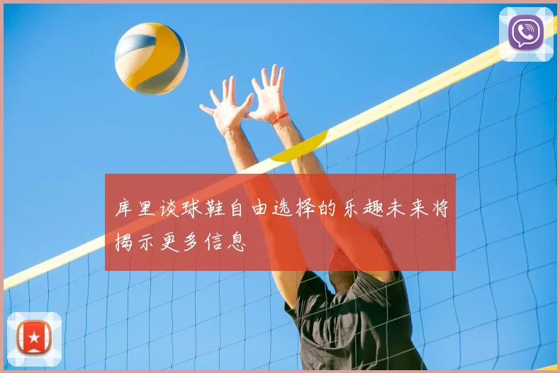库里谈球鞋自由选择的乐趣未来将揭示更多信息