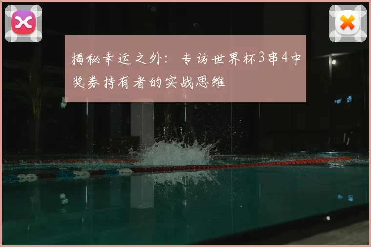 揭秘幸运之外:专访世界杯3串4中奖券持有者的实战思维