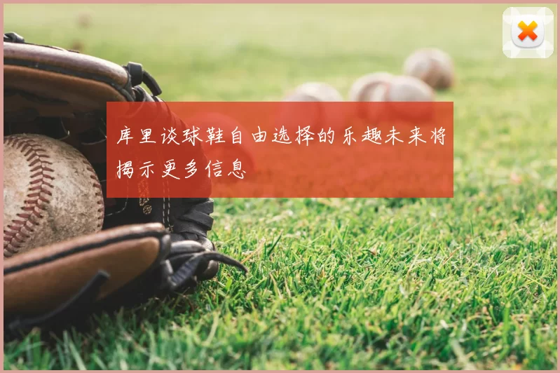 库里谈球鞋自由选择的乐趣未来将揭示更多信息