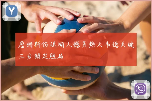 詹姆斯伤退湖人憾负热火韦德关键三分锁定胜局