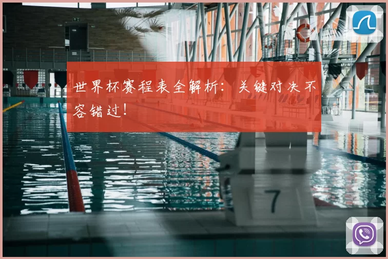 世界杯赛程表全解析：关键对决不容错过！