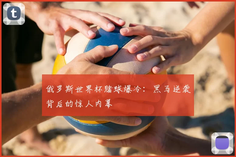 俄罗斯世界杯赌球爆冷:黑马逆袭背后的惊人内幕
