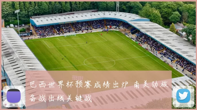 巴西世界杯预赛成绩出炉 南美劲旅备战出线关键战