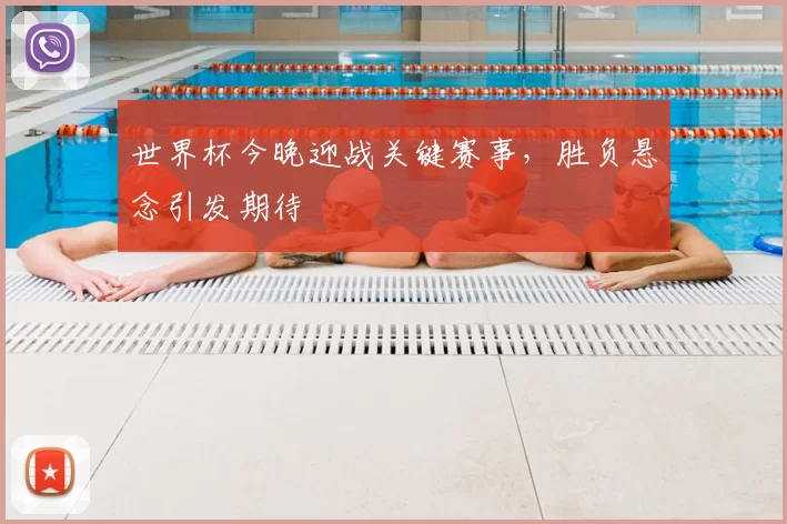 世界杯今晚迎战关键赛事，胜负悬念引发期待