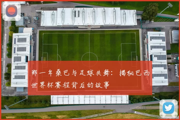 那一年桑巴与足球共舞:揭秘巴西世界杯赛程背后的故事