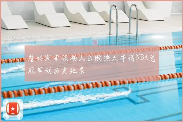 詹姆斯率领湖人击败热火夺得NBA总冠军创历史纪录