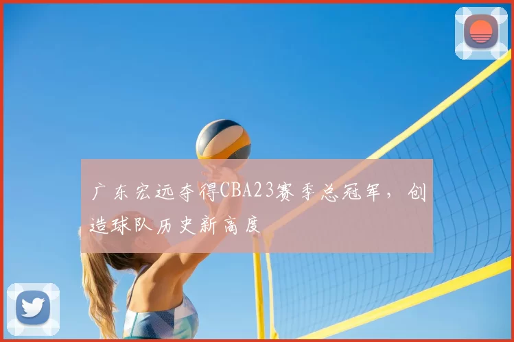 广东宏远夺得CBA23赛季总冠军,创造球队历史新高度