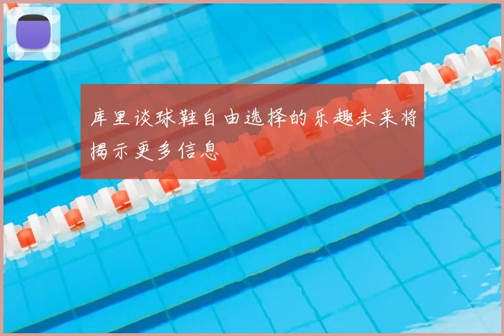库里谈球鞋自由选择的乐趣未来将揭示更多信息