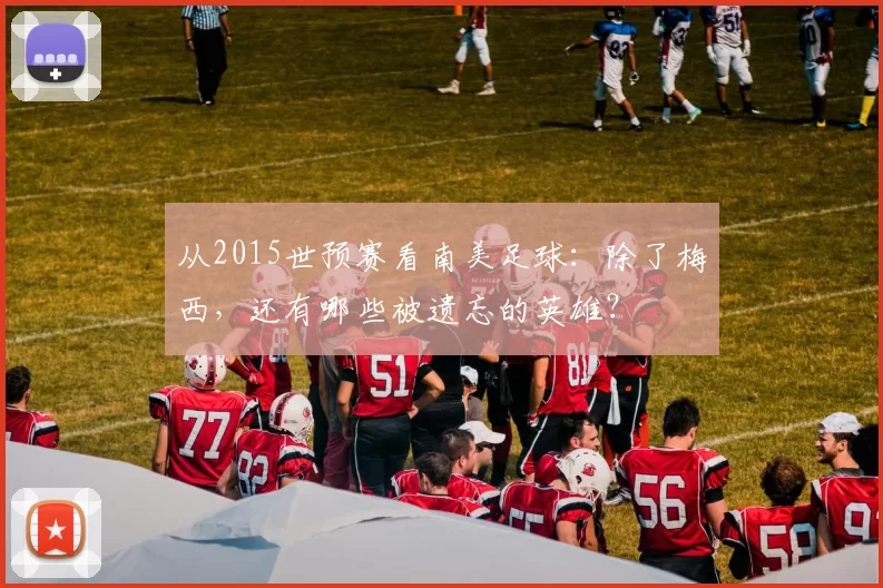 从2015世预赛看南美足球：除了梅西，还有哪些被遗忘的英雄？