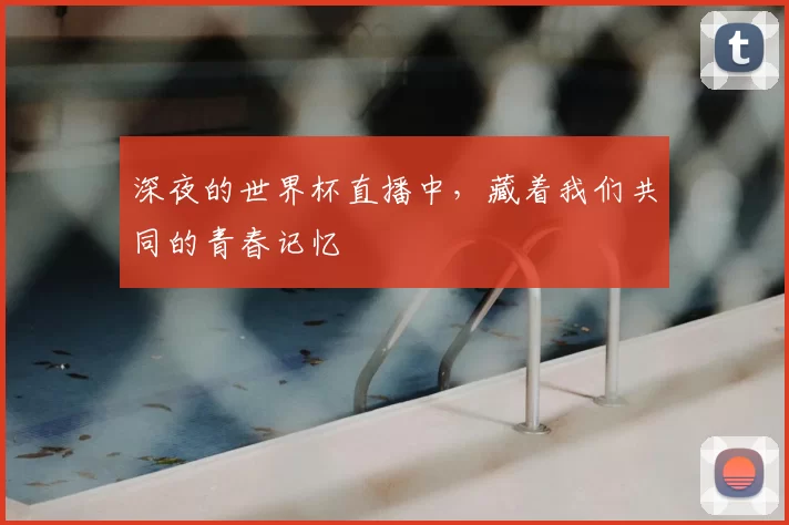 深夜的世界杯直播中，藏着我们共同的青春记忆