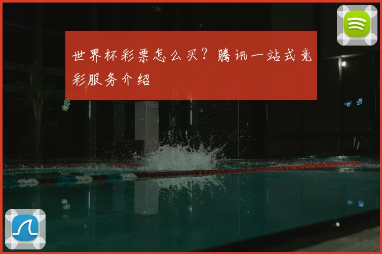 世界杯彩票怎么买？腾讯一站式竞彩服务介绍
