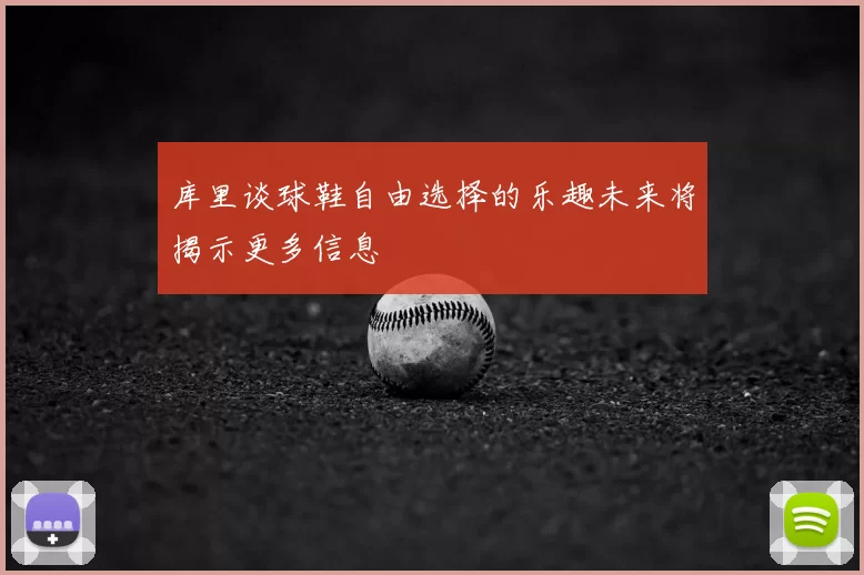 库里谈球鞋自由选择的乐趣未来将揭示更多信息