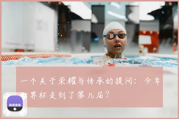 一个关于荣耀与传承的提问:今年世界杯走到了第几届?