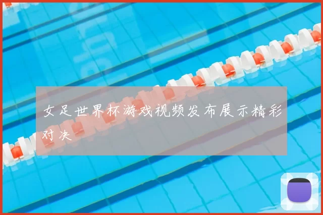 女足世界杯游戏视频发布展示精彩对决
