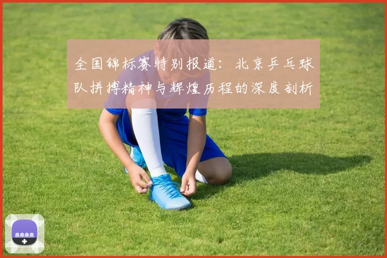 全国锦标赛特别报道:北京乒乓球队拼搏精神与辉煌历程的深度剖析